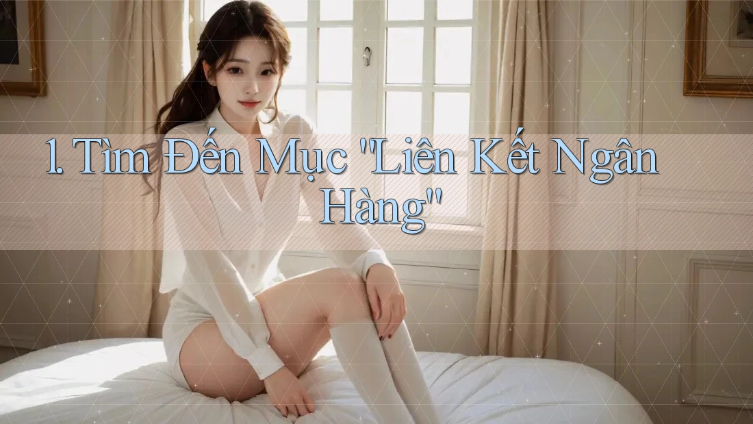 1. Tìm Đến Mục “Liên Kết Ngân Hàng”