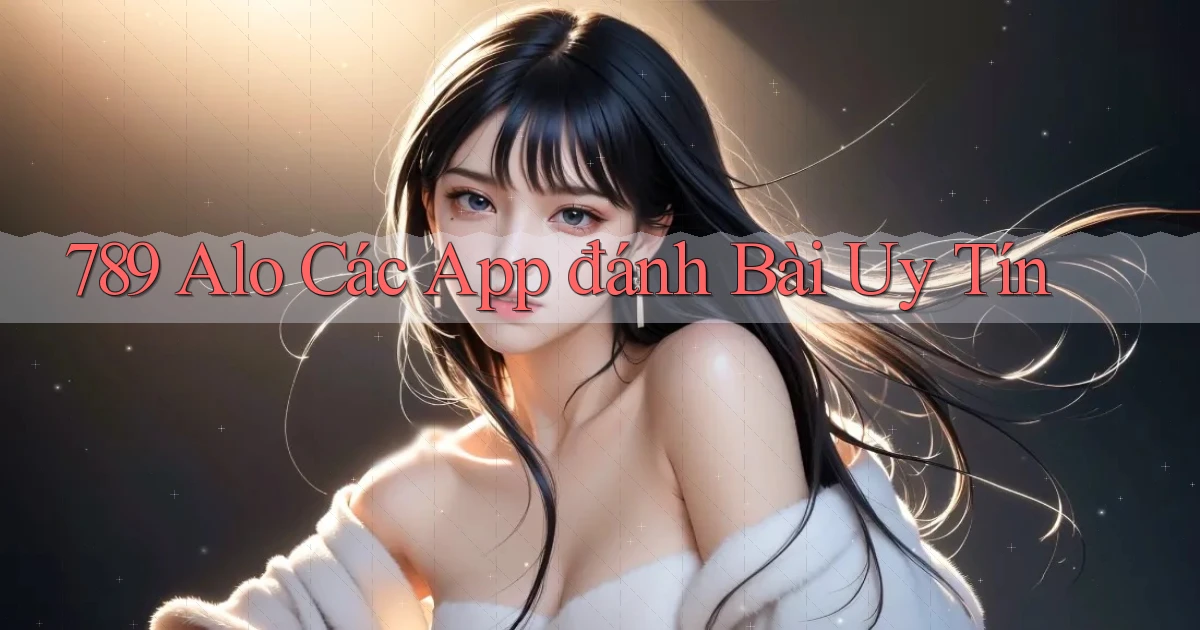 789 alo các app đánh bài uy tín