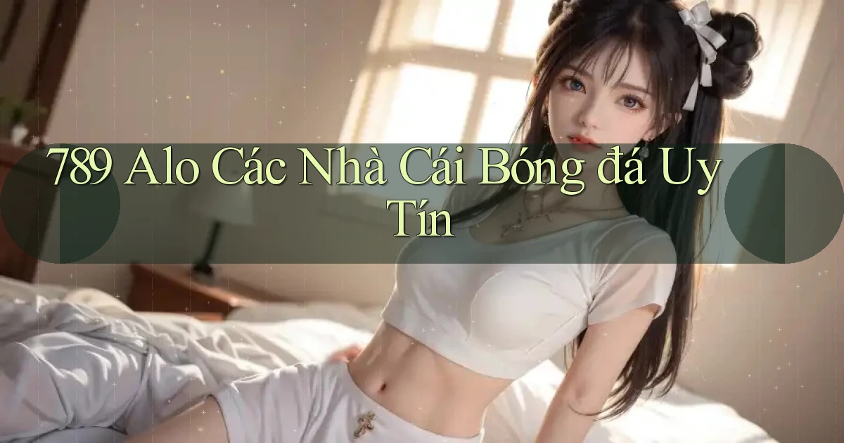 789 alo các nhà cái bóng đá uy tín