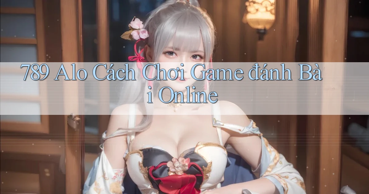789 alo cách chơi game đánh bài online