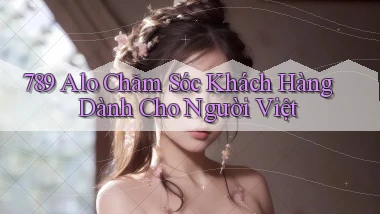 789 alo chăm sóc khách hàng dành cho người việt
