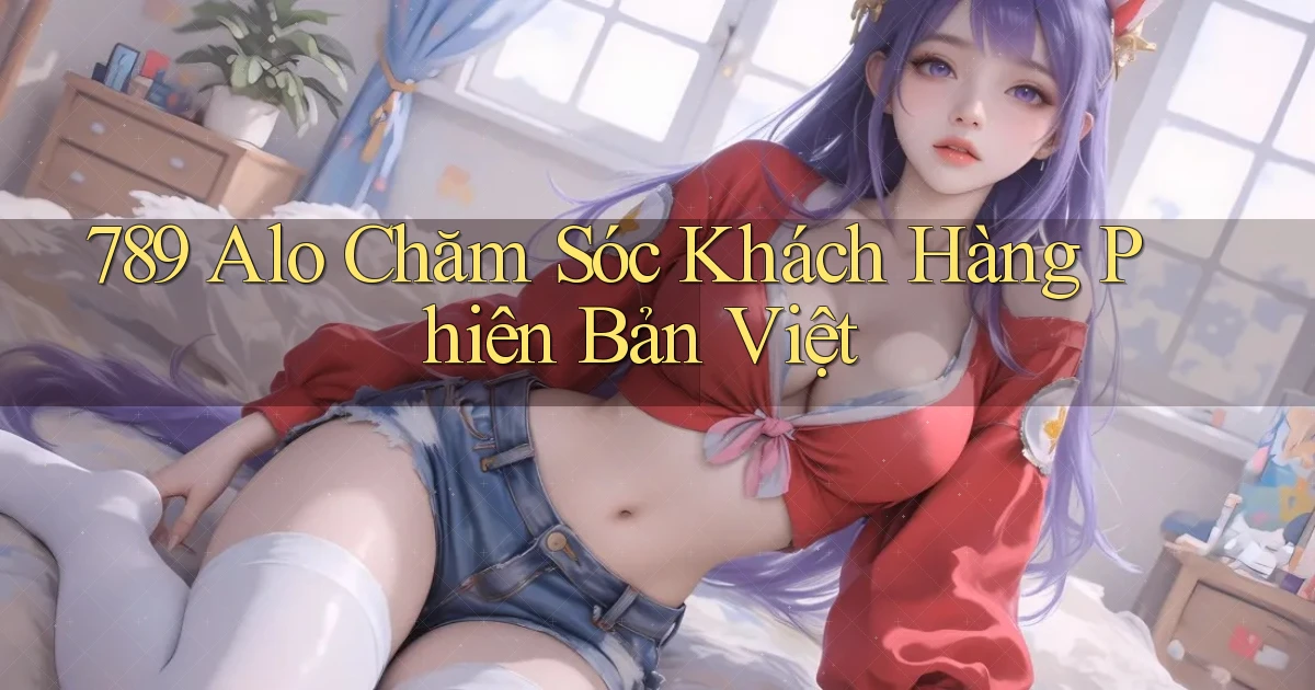 789 alo chăm sóc khách hàng phiên bản việt