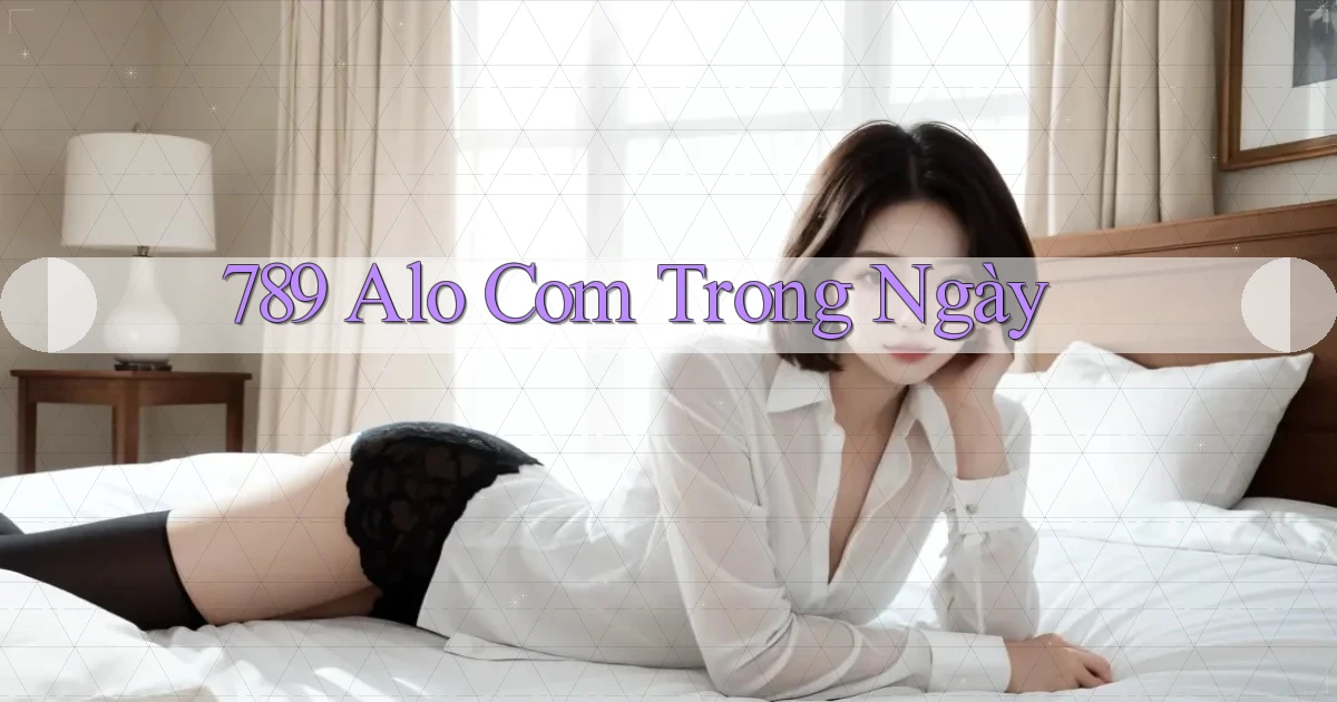 789 alo com trong ngày