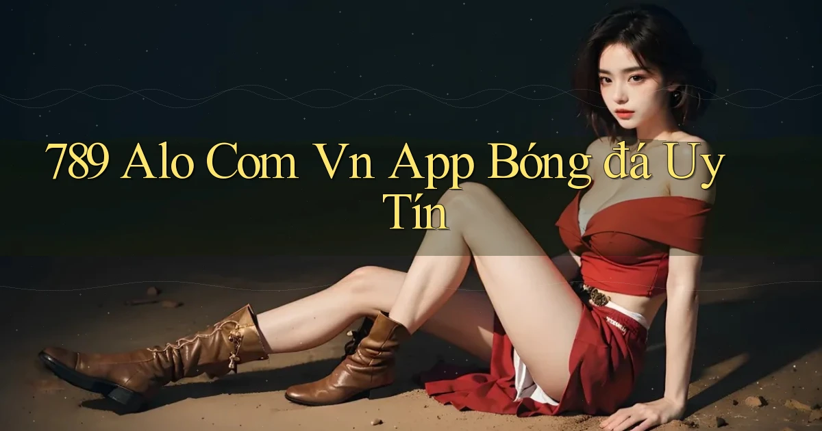 789 alo com vn app bóng đá uy tín