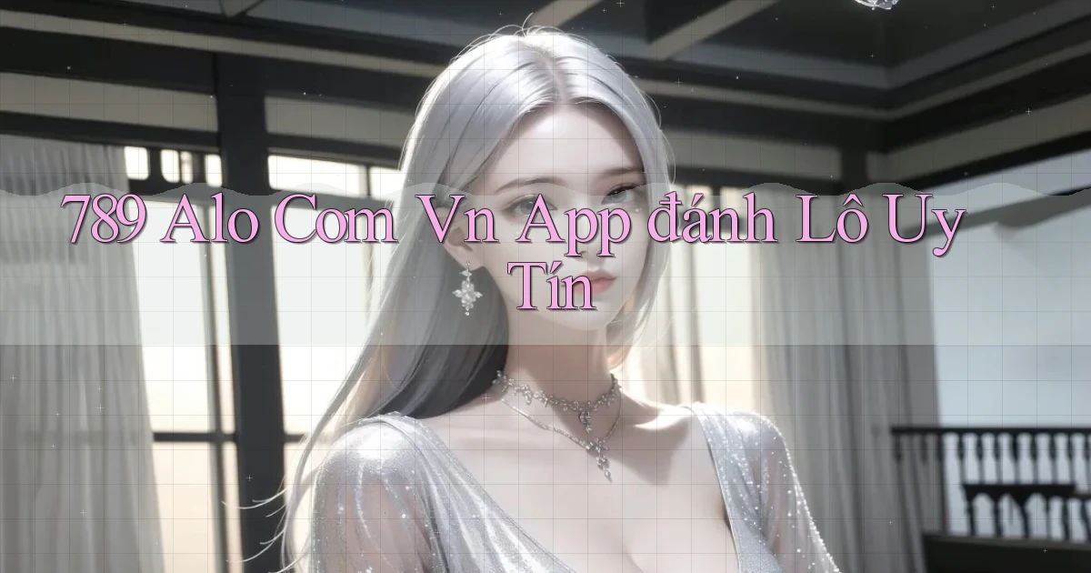 789 alo com vn app đánh lô uy tín