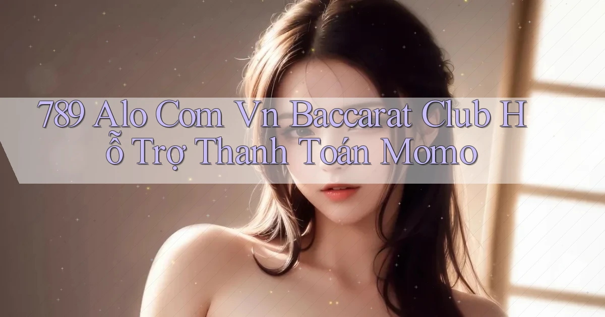 789 alo com vn baccarat club hỗ trợ thanh toán momo