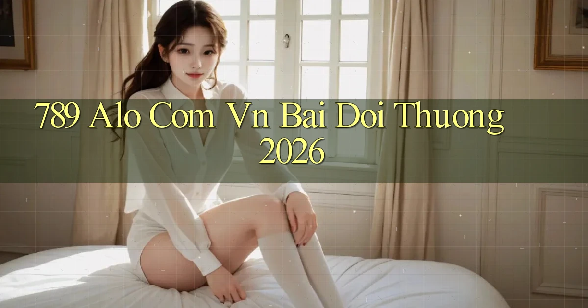 789 alo com vn bai doi thuong 2026