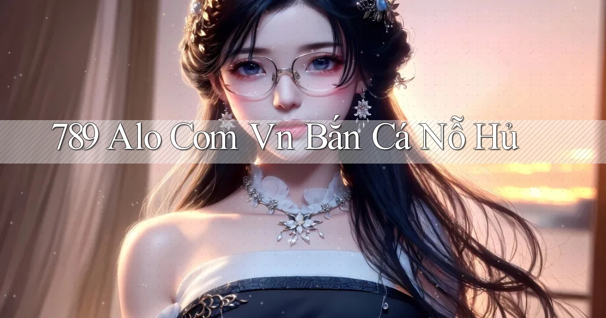 789 alo com vn bắn cá nỗ hủ