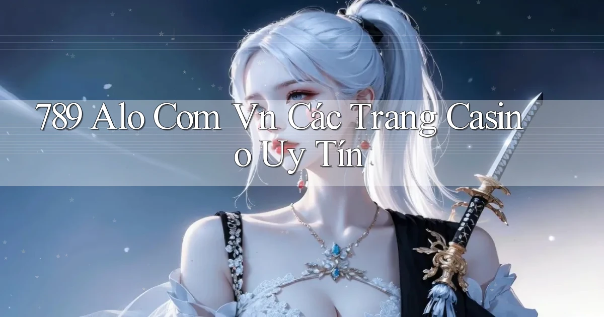 789 alo com vn các trang casino uy tín