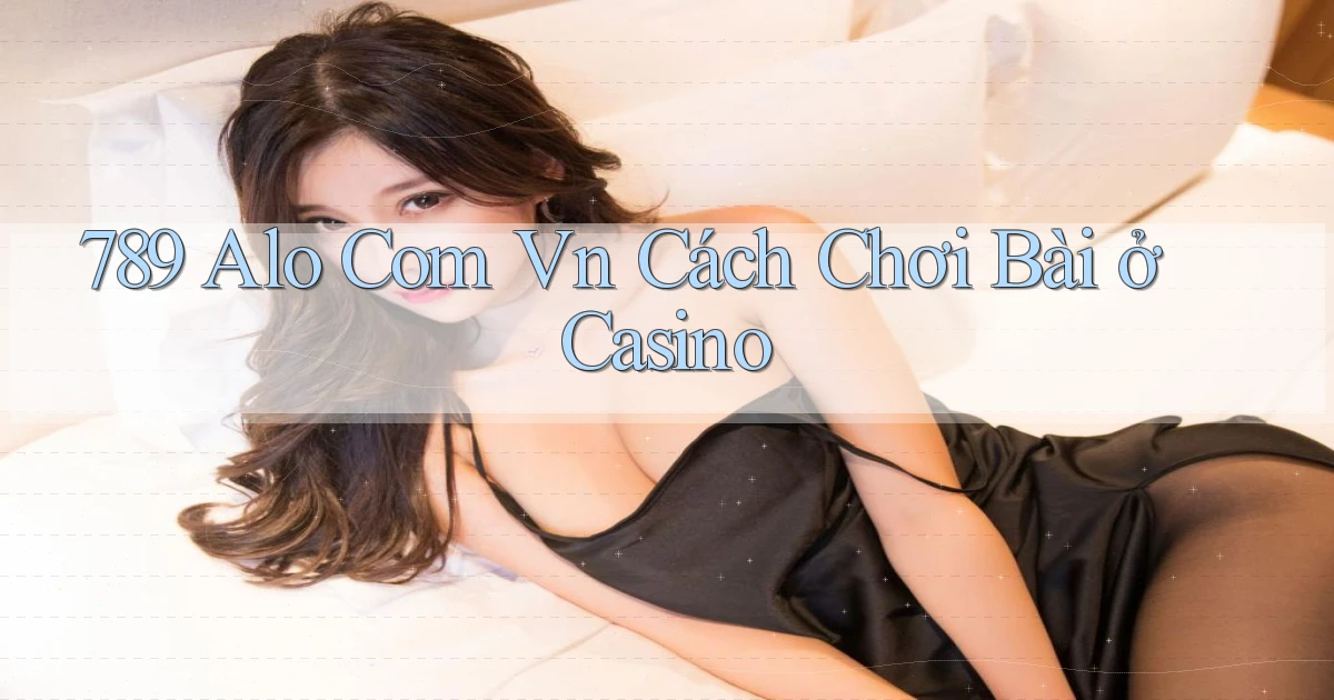 789 alo com vn cách chơi bài ở casino