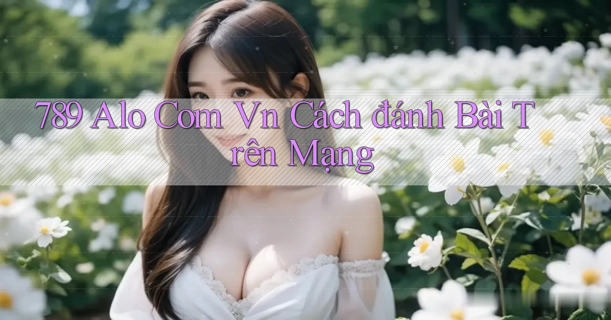 789 alo com vn cách đánh bài trên mạng