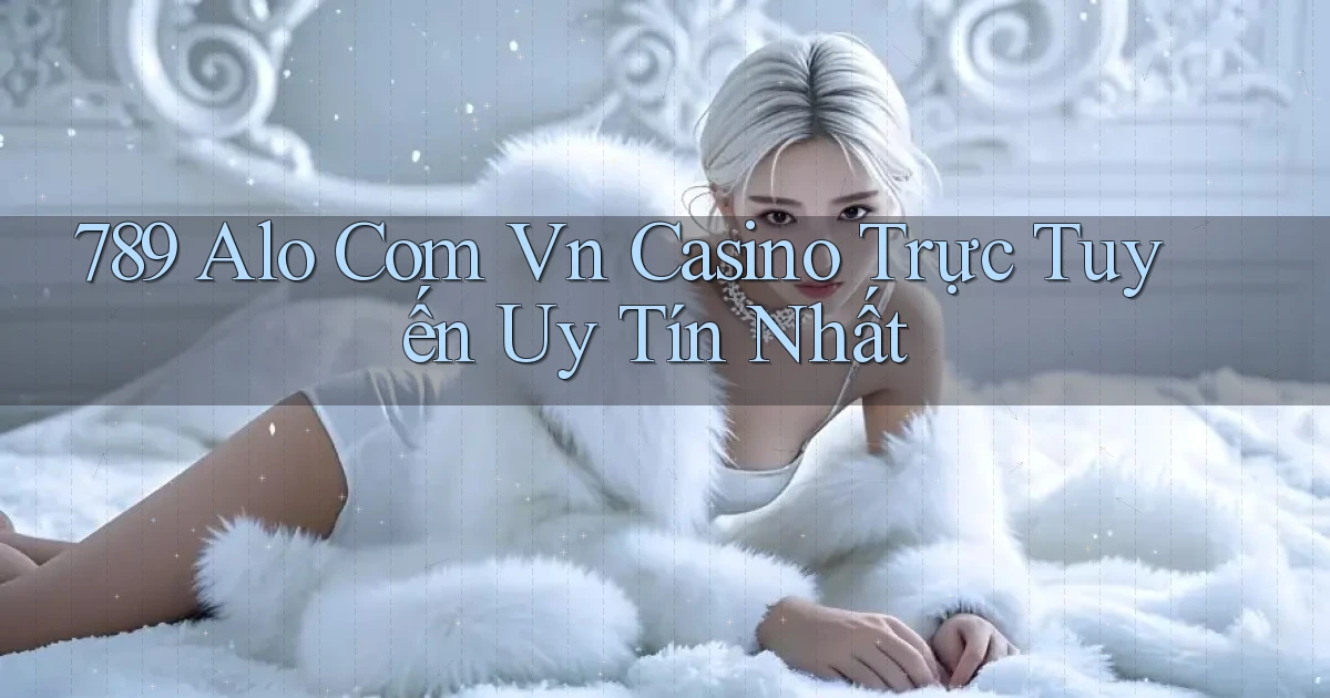 789 alo com vn casino trực tuyến uy tín nhất