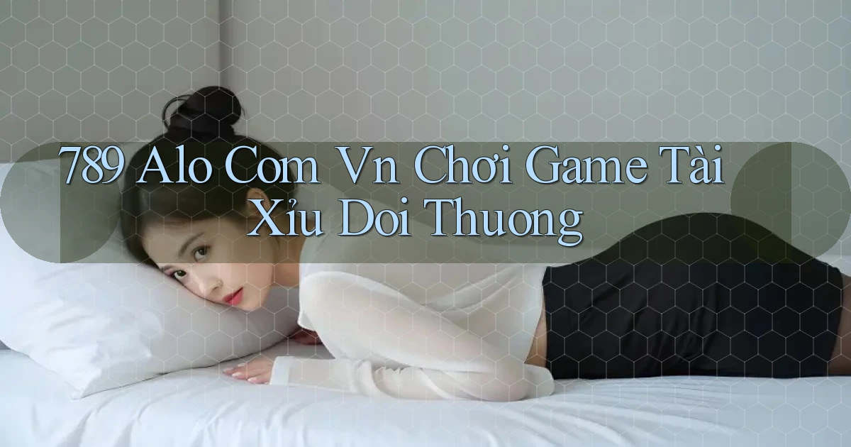 789 alo com vn chơi game tài xỉu doi thuong