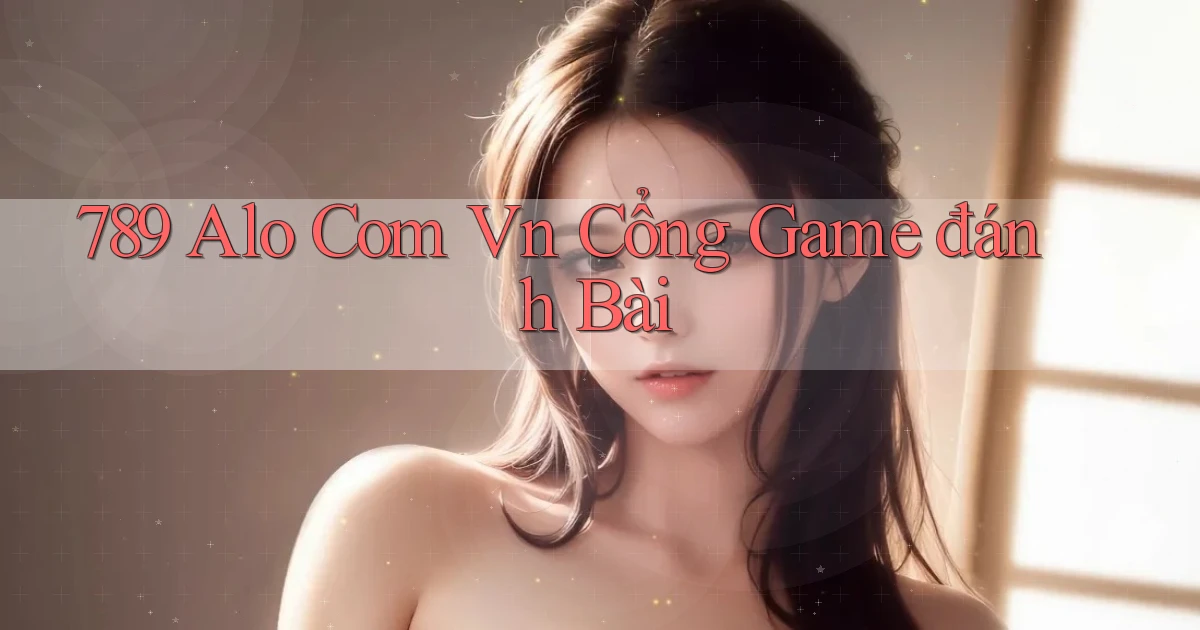 789 alo com vn cổng game đánh bài