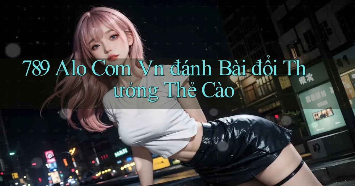 789 alo com vn đánh bài đổi thưởng thẻ cào