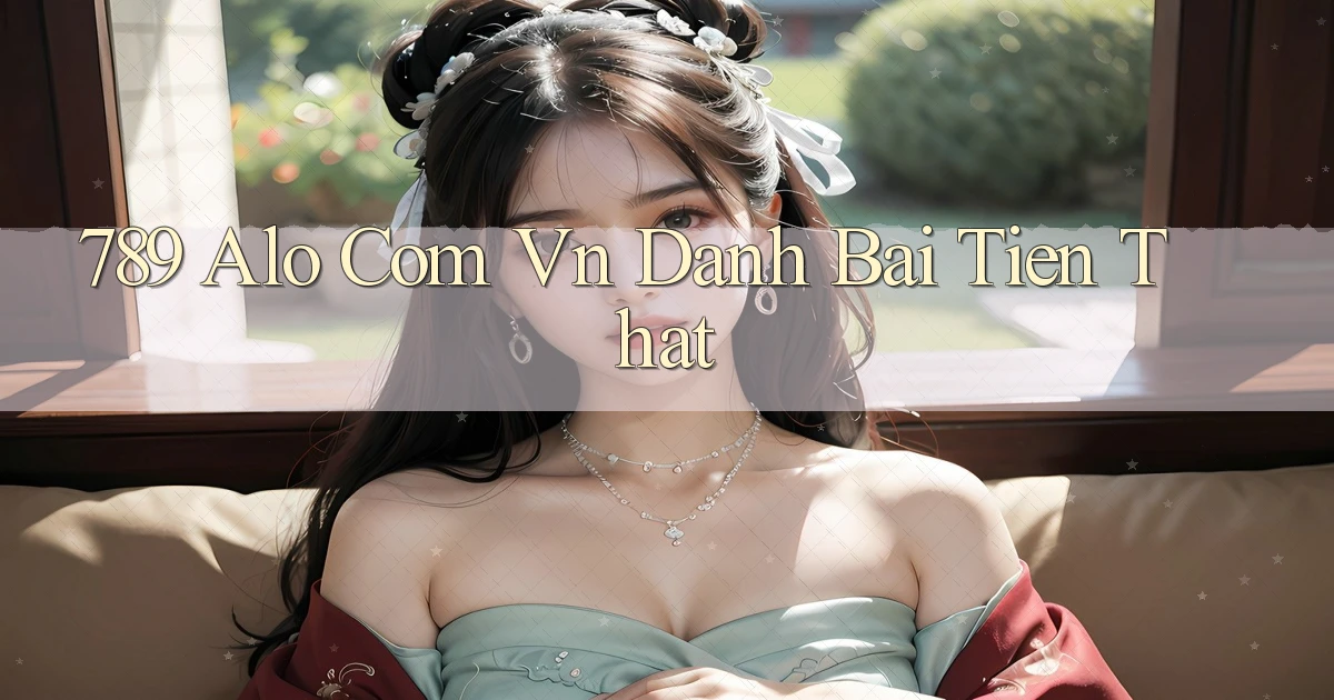 789 alo com vn danh bai tien that