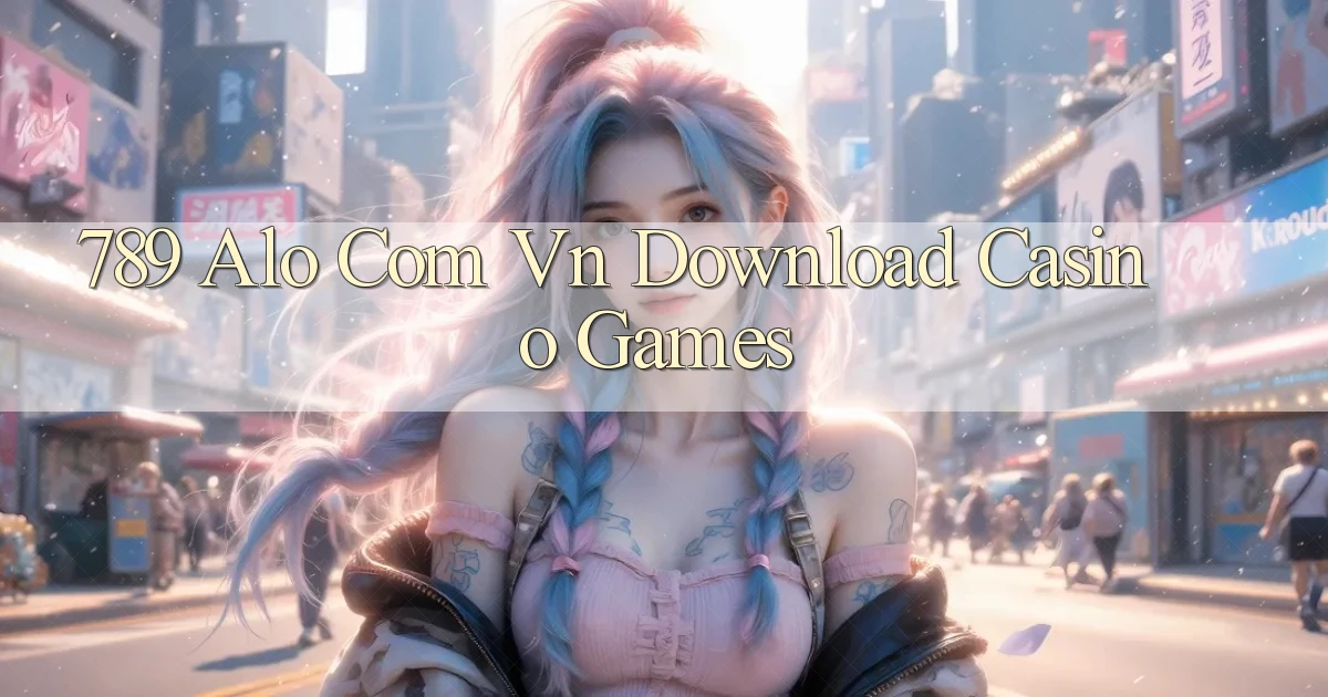 789 alo com vn Download casino games