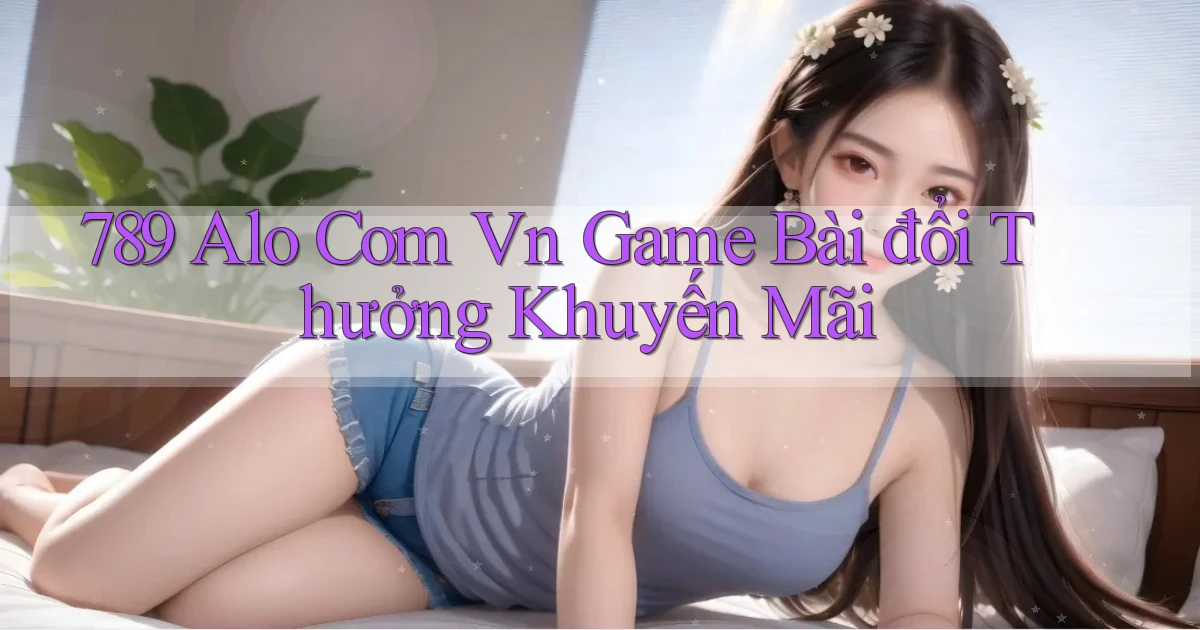 789 alo com vn game bài đổi thưởng khuyến mãi