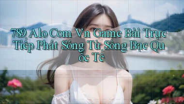 789 alo com vn game bài trực tiếp phát sóng từ sòng bạc quốc tế