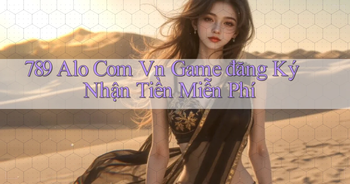 789 alo com vn game đăng ký nhận tiền miễn phí