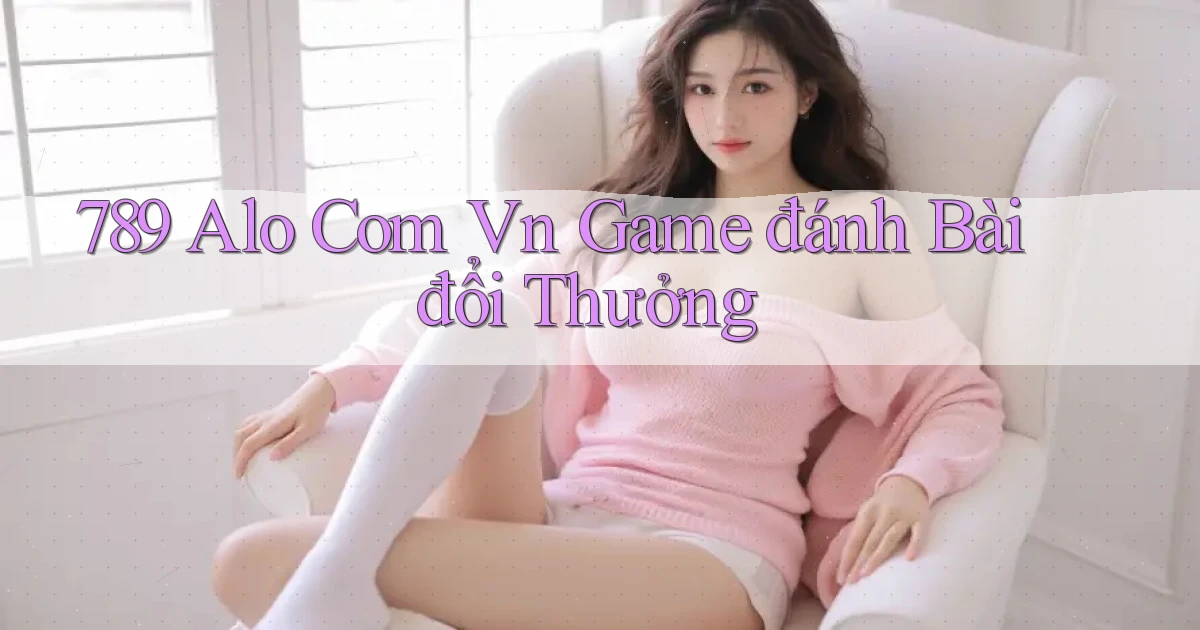789 alo com vn game đánh bài đổi thưởng