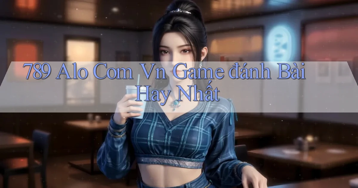 789 alo com vn game đánh bài hay nhất