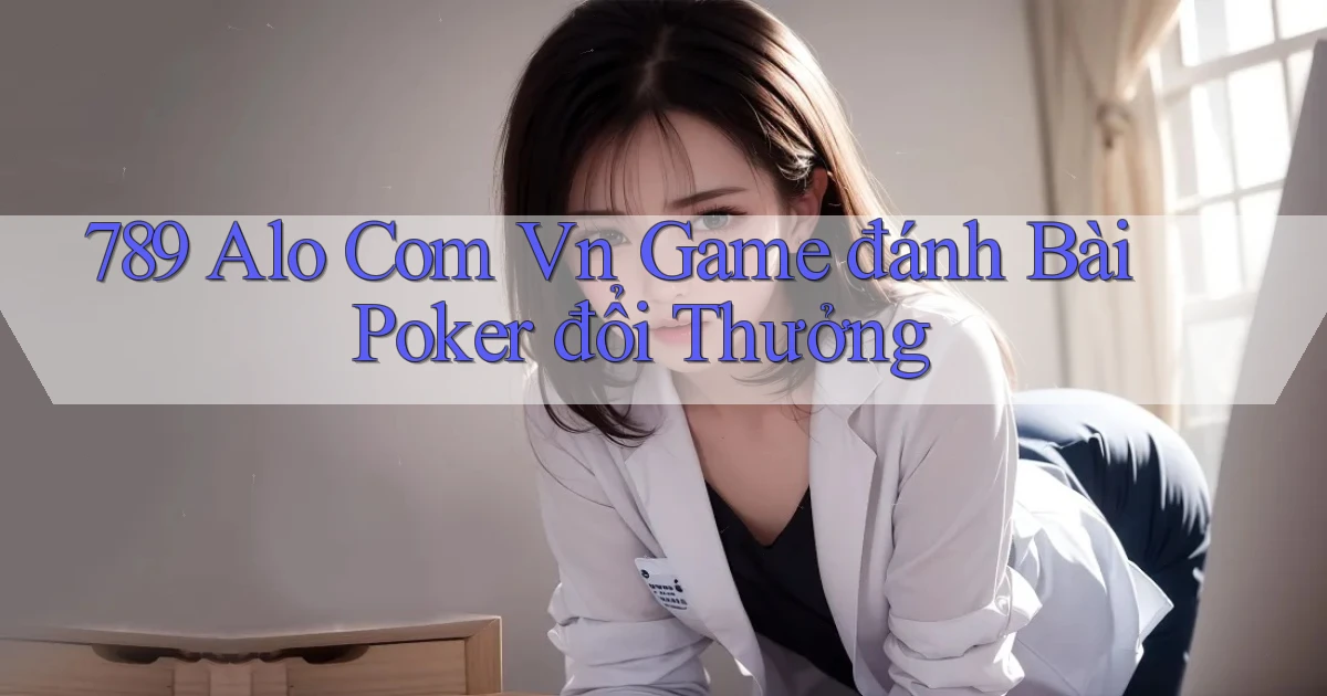 789 alo com vn game đánh bài poker đổi thưởng