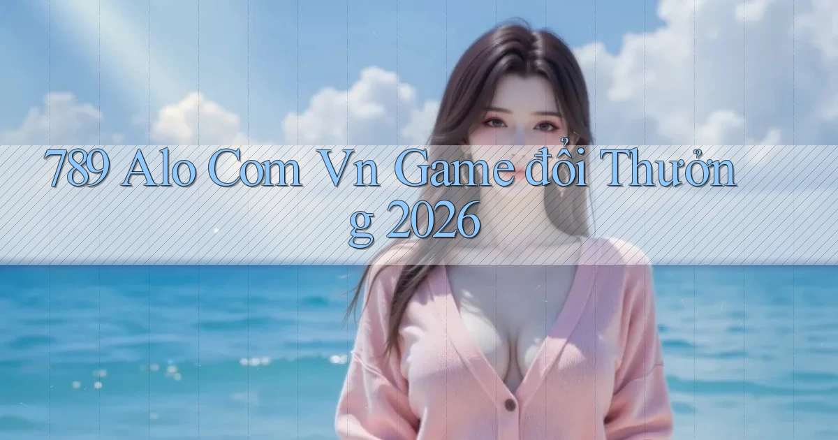 789 alo com vn game đổi thưởng 2026