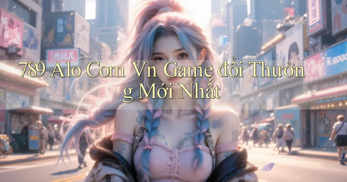 789 alo com vn game đổi thưởng mới nhất