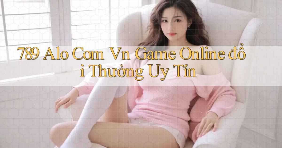 789 alo com vn game online đổi thưởng uy tín