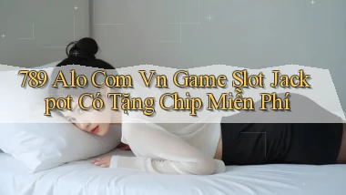 789 alo com vn game slot jackpot có tặng chip miễn phí