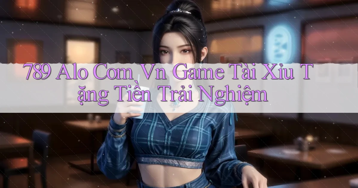 789 alo com vn game tài xỉu tặng tiền trải nghiệm