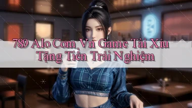 789 alo com vn game tài xỉu tặng tiền trải nghiệm