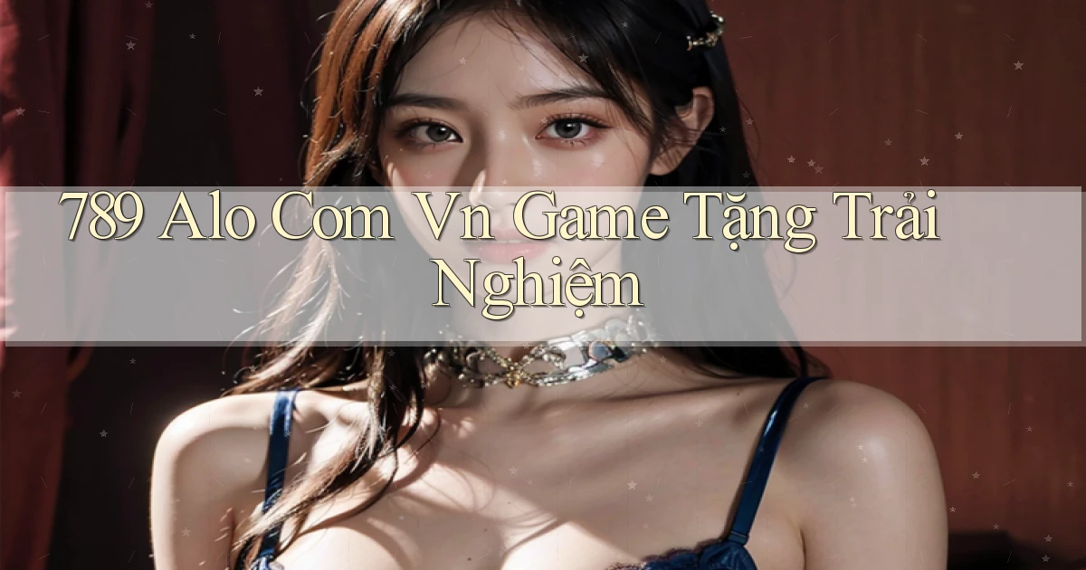 789 alo com vn game tặng trải nghiệm