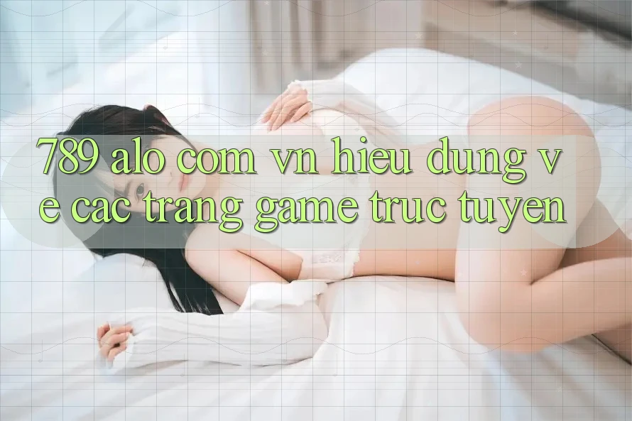 “789 alo com vn” – Hiểu Đúng Về Các Trang Game Trực Tuyến