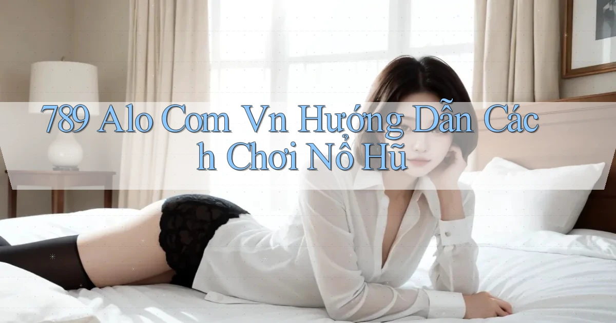 789 alo com vn hướng dẫn cách chơi nổ hũ