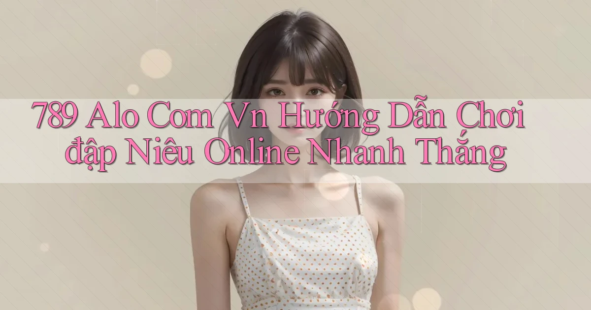 789 alo com vn hướng dẫn chơi đập niêu online nhanh thắng