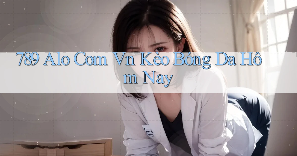 789 alo com vn kèo bóng da hôm nay