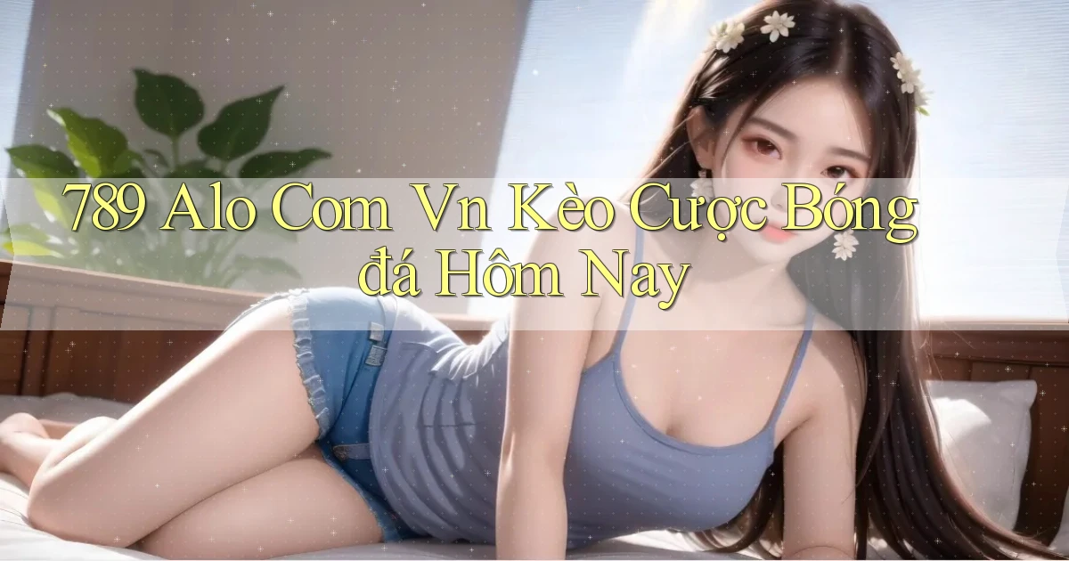 789 alo com vn kèo cược bóng đá hôm nay