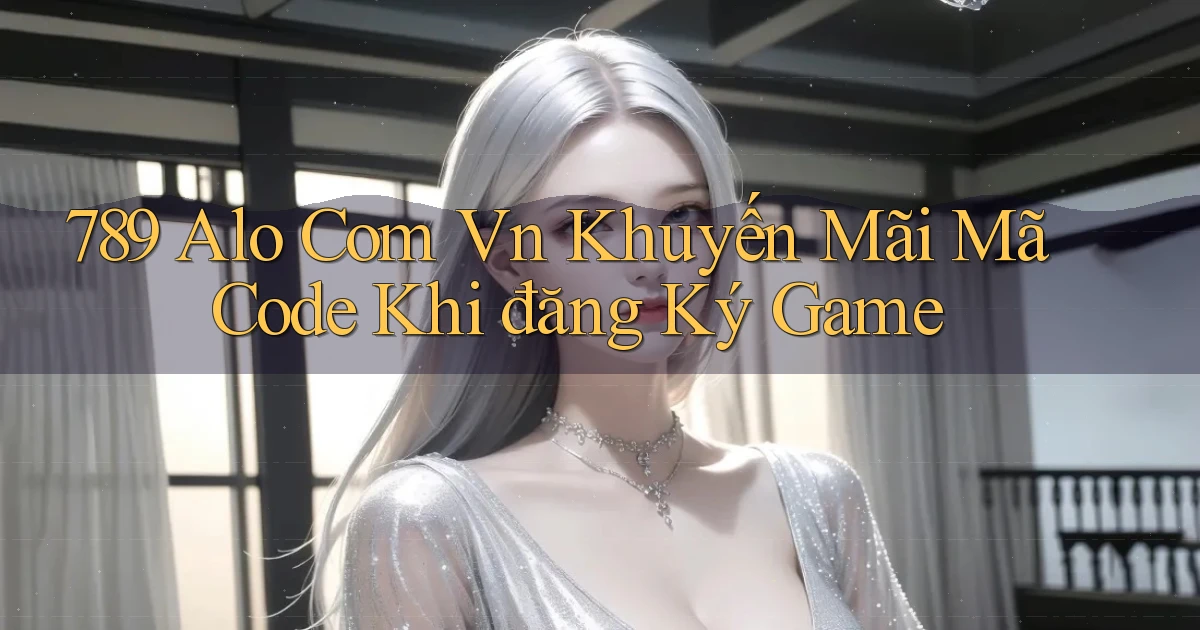 789 alo com vn khuyến mãi mã code khi đăng ký game