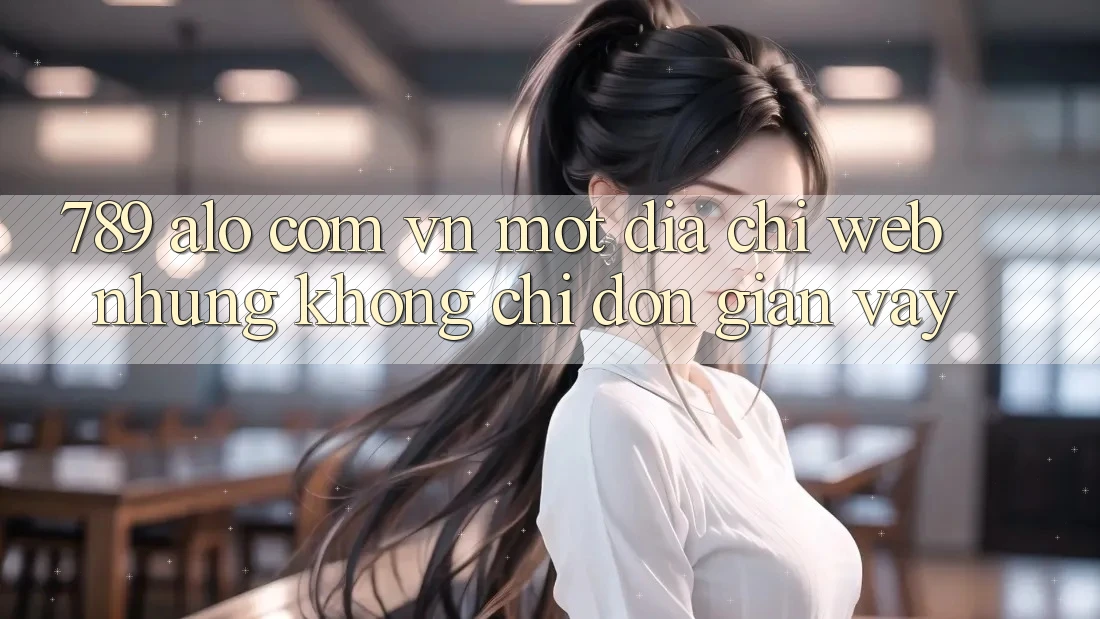 “789 alo com vn” – Một địa chỉ web, nhưng không chỉ đơn giản vậy