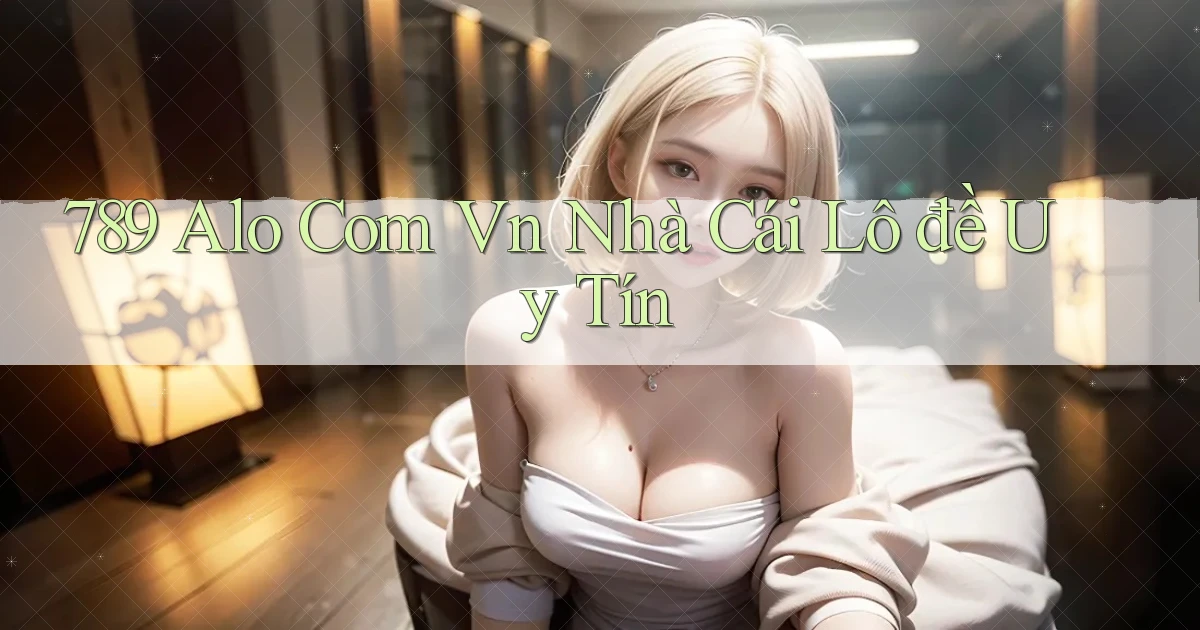 789 alo com vn nhà cái lô đề uy tín
