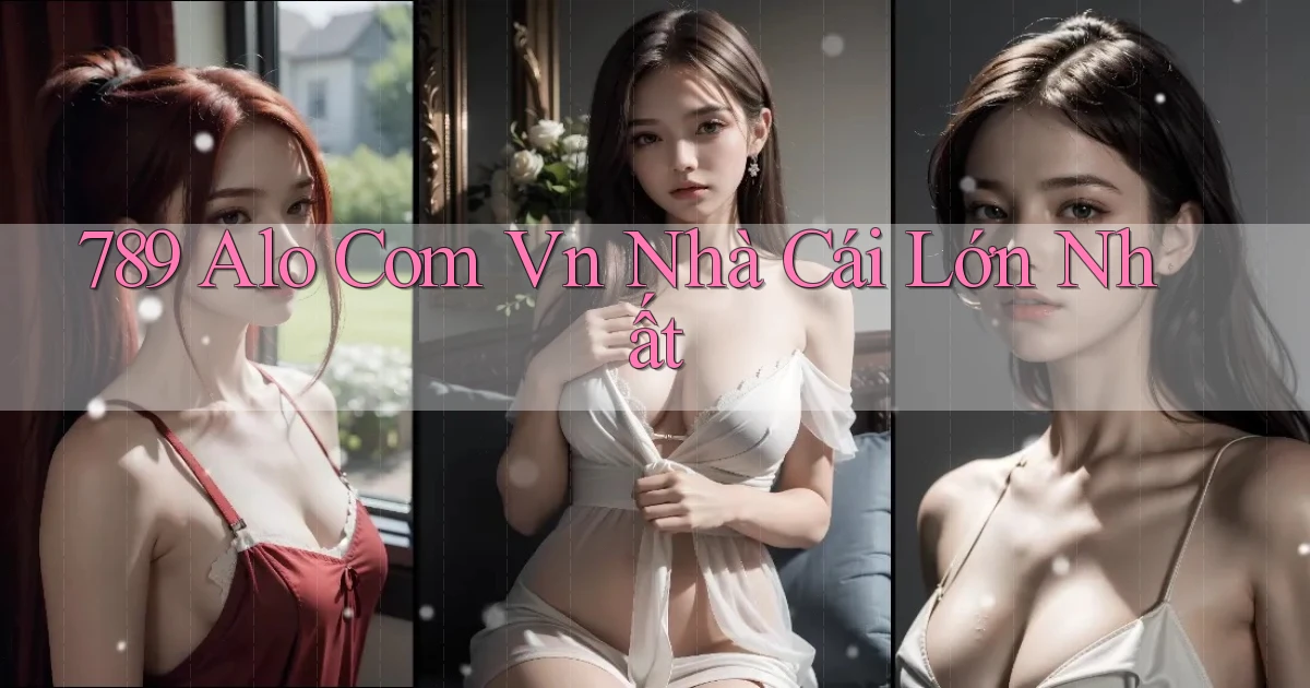 789 alo com vn nhà cái lớn nhất