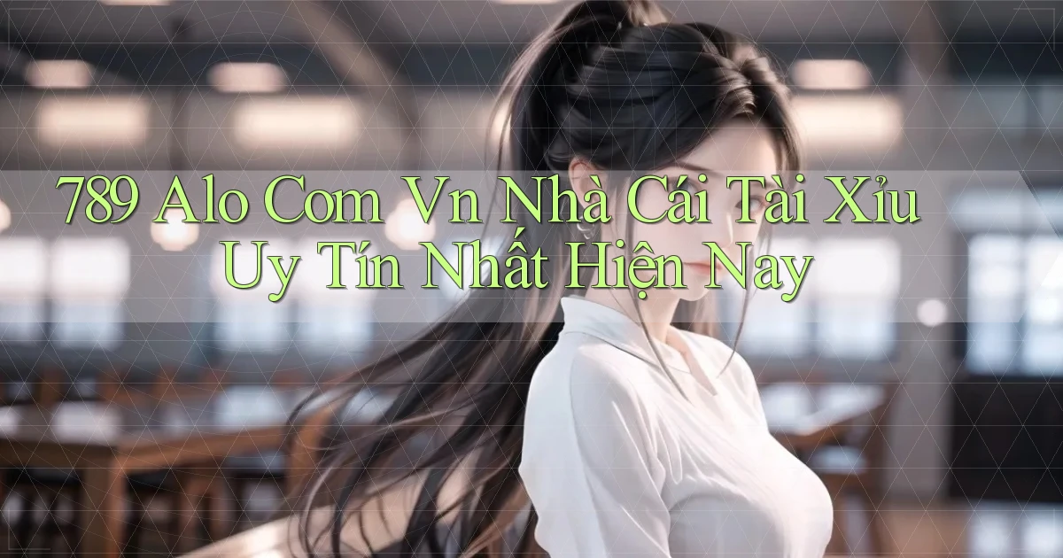 789 alo com vn nhà cái tài xỉu uy tín nhất hiện nay