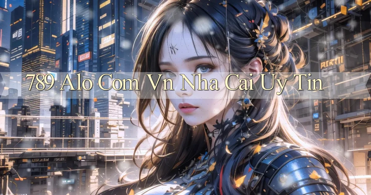 789 alo com vn nha cai uy tin