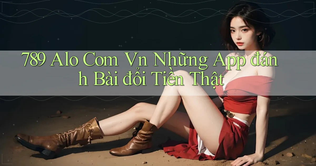 789 alo com vn những app đánh bài đổi tiền thật