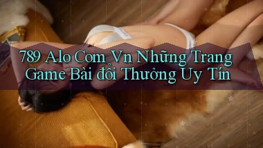 789 alo com vn những trang game bài đổi thưởng uy tín