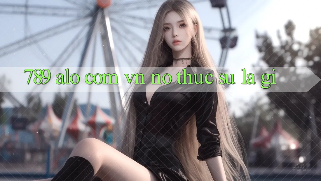 “789 alo com vn” – Nó thực sự là gì?
