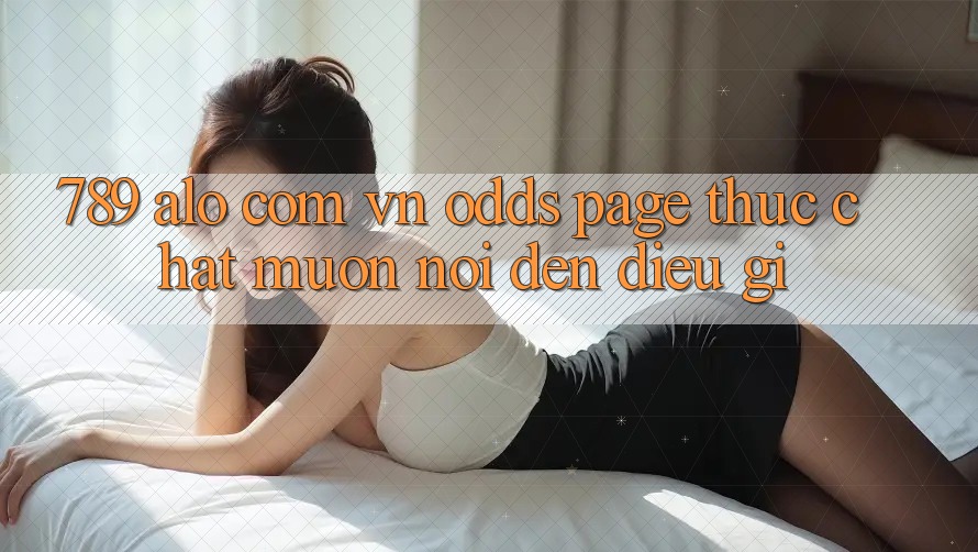 “789 alo com vn Odds page” thực chất muốn nói đến điều gì?