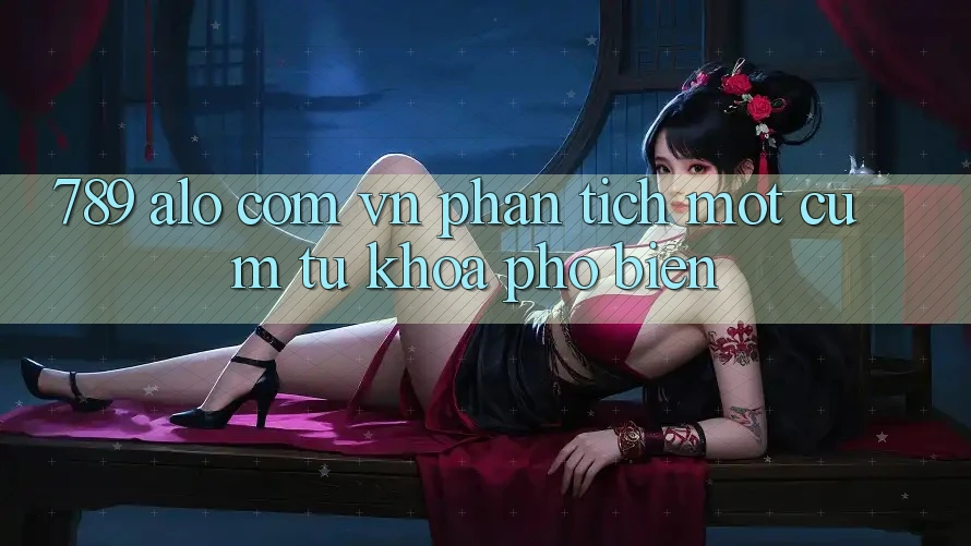 “789 alo com vn” – Phân Tích Một Cụm Từ Khóa Phổ Biến “789 alo com vn” – Phân Tích Một Cụm Từ Khóa Phổ Biến